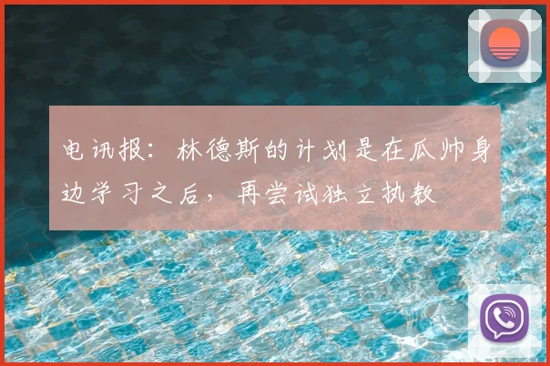 电讯报：林德斯的计划是在瓜帅身边学习之后，再尝试独立执教